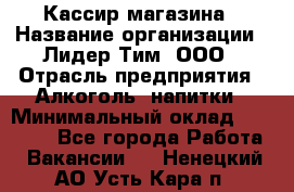 Кассир магазина › Название организации ­ Лидер Тим, ООО › Отрасль предприятия ­ Алкоголь, напитки › Минимальный оклад ­ 20 000 - Все города Работа » Вакансии   . Ненецкий АО,Усть-Кара п.